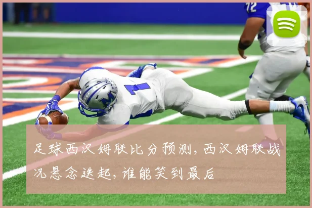 足球西汉姆联比分预测,西汉姆联战况悬念迭起,谁能笑到最后