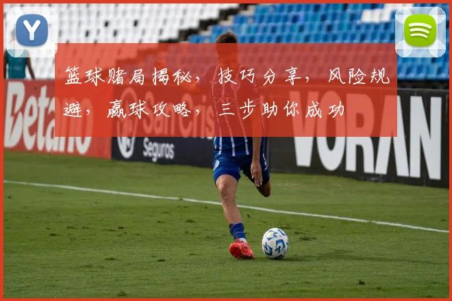 篮球赌局揭秘，技巧分享，风险规避，赢球攻略，三步助你成功