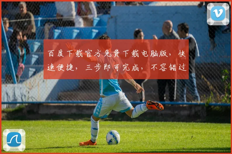 百度下载官方免费下载电脑版，快速便捷，三步即可完成，不容错过，体验无忧。