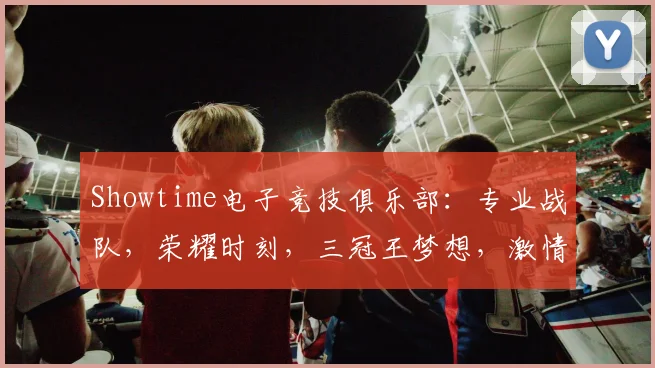 Showtime电子竞技俱乐部：专业战队，荣耀时刻，三冠王梦想，激情竞技，不容错过