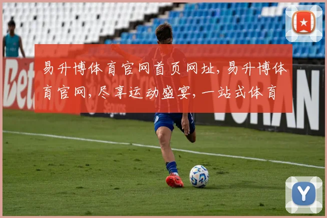 易升博体育官网首页网址,易升博体育官网,尽享运动盛宴,一站式体育资讯平台