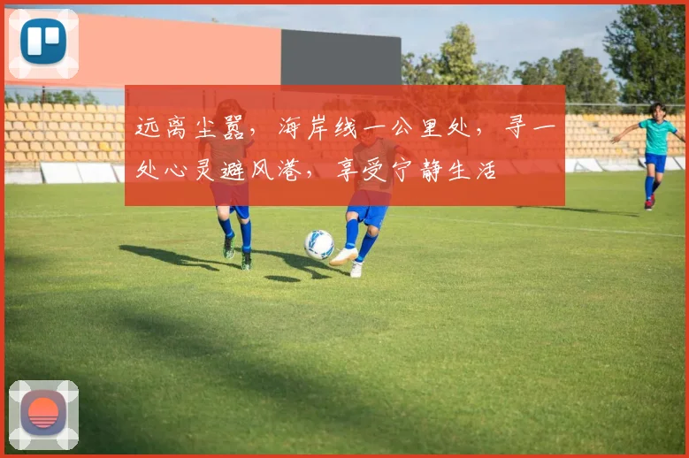 远离尘嚣，海岸线一公里处，寻一处心灵避风港，享受宁静生活