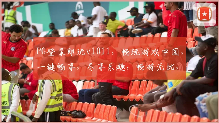 PG登录即玩v1011，畅玩游戏中国，一键畅享，尽享乐趣，畅游无忧，体验非凡