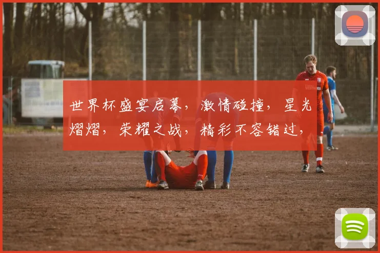 世界杯盛宴启幕，激情碰撞，星光熠熠，荣耀之战，精彩不容错过，共赴视觉盛宴