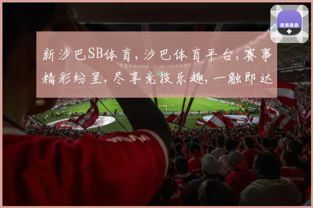 新沙巴SB体育,沙巴体育平台,赛事精彩纷呈,尽享竞技乐趣,一触即达