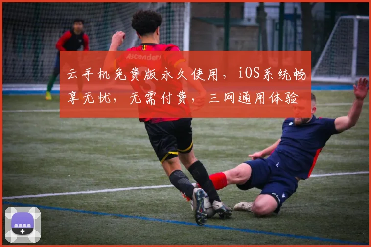 云手机免费版永久使用，iOS系统畅享无忧，无需付费，三网通用体验