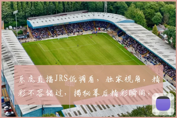 乐虎直播JRS低调看，独家视角，精彩不容错过，揭秘幕后精彩瞬间，尽在乐虎直播