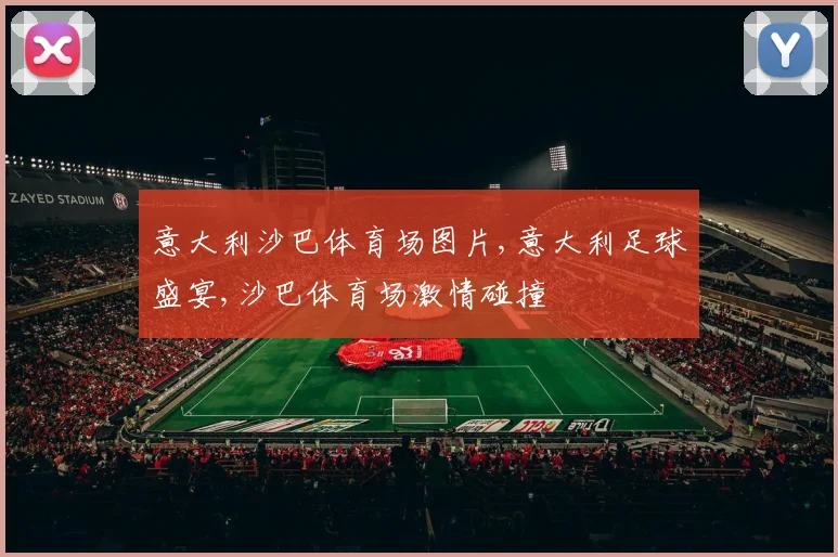 意大利沙巴体育场图片,意大利足球盛宴,沙巴体育场激情碰撞