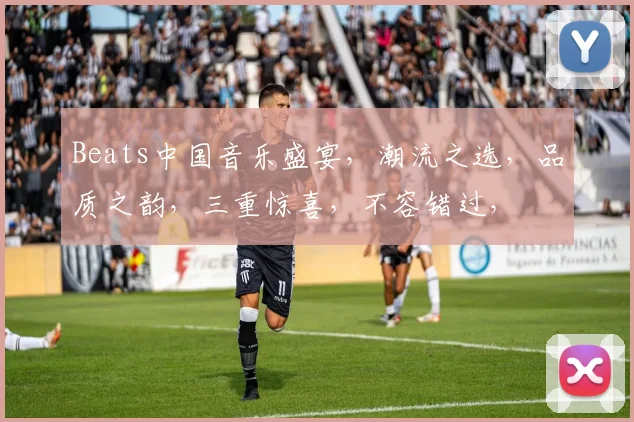 Beats中国音乐盛宴，潮流之选，品质之韵，三重惊喜，不容错过，