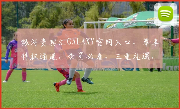 银河贵宾汇GALAXY官网入口，尊享特权通道，会员必看，三重礼遇，速来体验