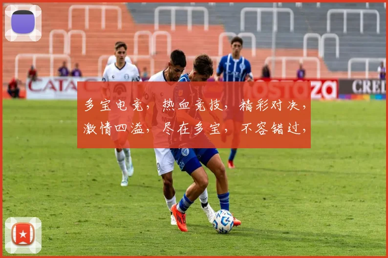 多宝电竞，热血竞技，精彩对决，激情四溢，尽在多宝，不容错过，