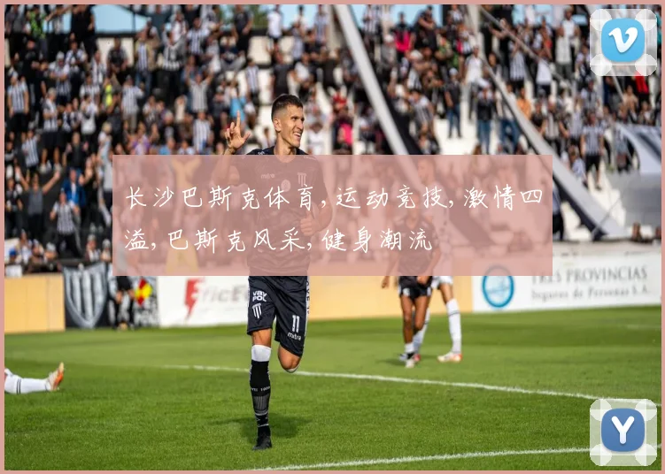长沙巴斯克体育,运动竞技,激情四溢,巴斯克风采,健身潮流